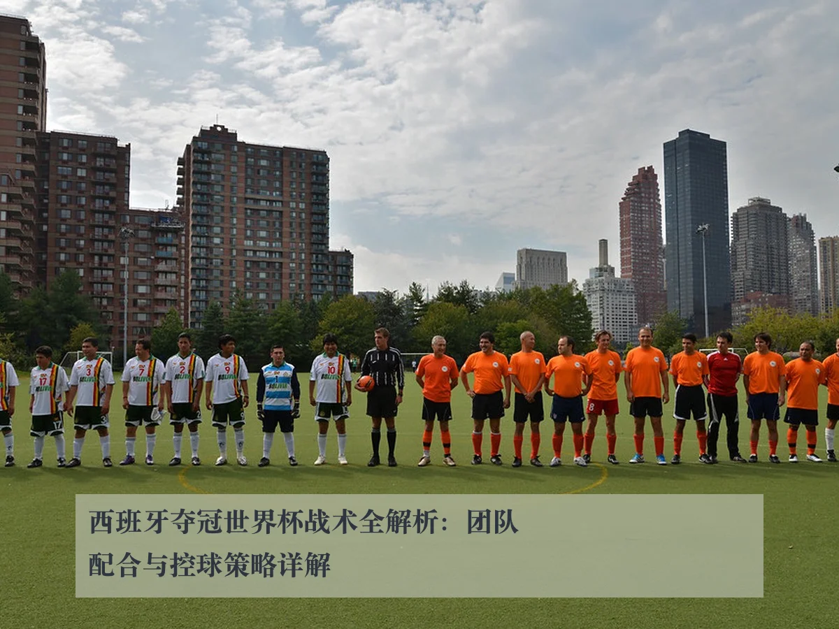 西班牙夺冠世界杯战术全解析:团队配合与控球策略详解